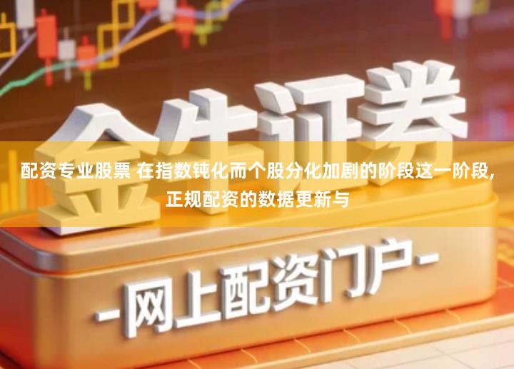 配资专业股票 在指数钝化而个股分化加剧的阶段这一阶段,正规配资的数据更新与