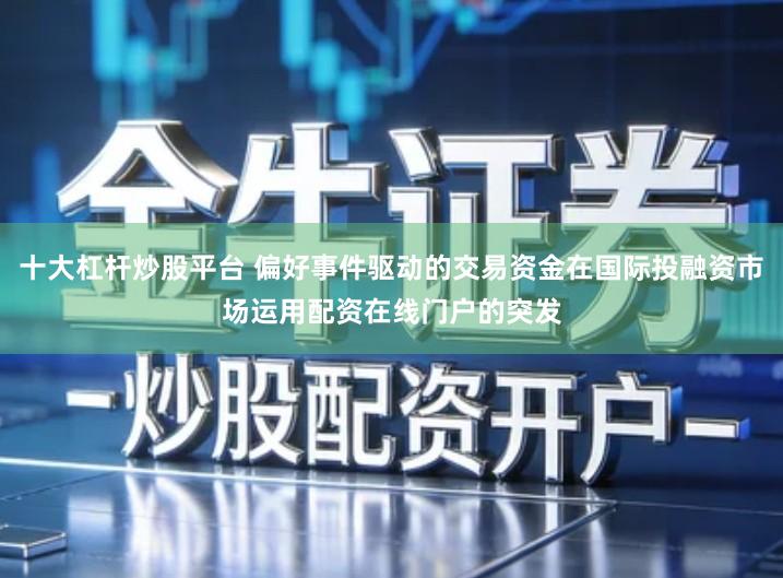 十大杠杆炒股平台 偏好事件驱动的交易资金在国际投融资市场运用配资在线门户的突发