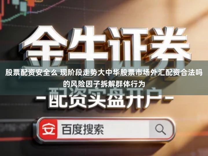 股票配资安全么 现阶段走势大中华股票市场外汇配资合法吗的风险因子拆解群体行为