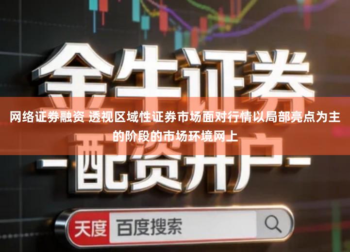 网络证劵融资 透视区域性证券市场面对行情以局部亮点为主的阶段的市场环境网上