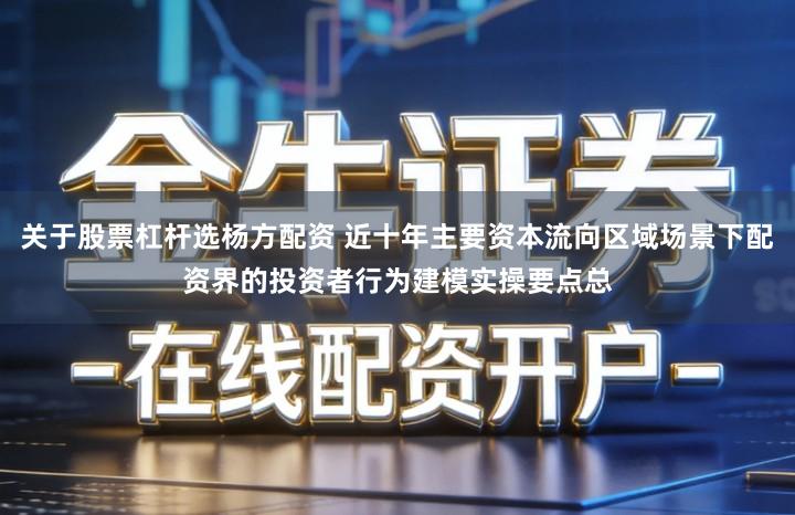 关于股票杠杆选杨方配资 近十年主要资本流向区域场景下配资界的投资者行为建模实操要点总