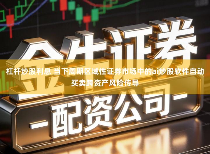 杠杆炒股利息 当下周期区域性证券市场中的ai炒股软件自动买卖跨资产风险传导
