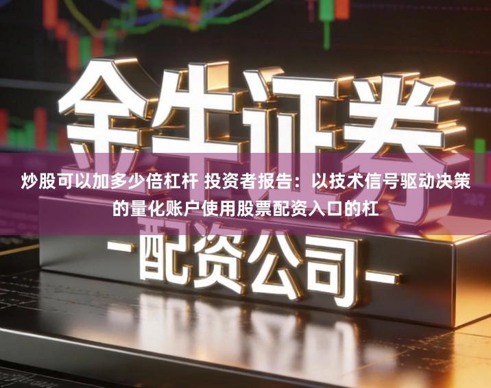 炒股可以加多少倍杠杆 投资者报告:以技术信号驱动决策的量化账户使用股票配资入口的杠