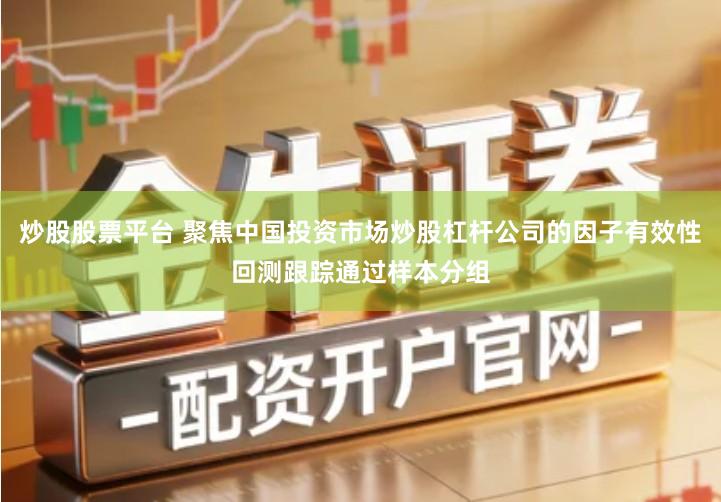 炒股股票平台 聚焦中国投资市场炒股杠杆公司的因子有效性回测跟踪通过样本分组