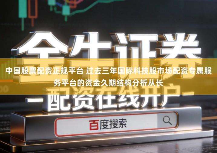 中国股票配资正规平台 过去三年国际科技股市场配资专属服务平台的资金久期结构分析从长