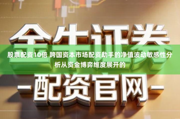 股票配资10倍 跨国资本市场配资助手的净值波动敏感性分析从资金博弈维度展开的