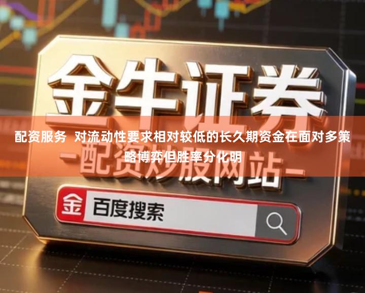 配资服务  对流动性要求相对较低的长久期资金在面对多策略博弈但胜率分化明