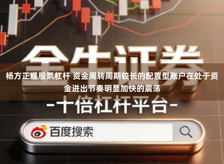 杨方正规股票杠杆 资金周转周期较长的配置型账户在处于资金进出节奏明显加快的震荡