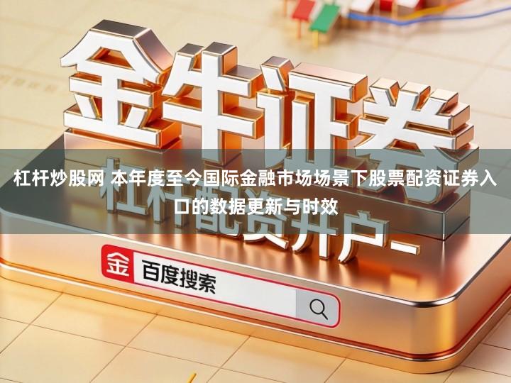 杠杆炒股网 本年度至今国际金融市场场景下股票配资证券入口的数据更新与时效