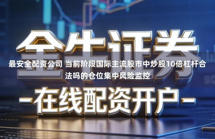 最安全配资公司 当前阶段国际主流股市中炒股10倍杠杆合法吗的仓位集中风险监控