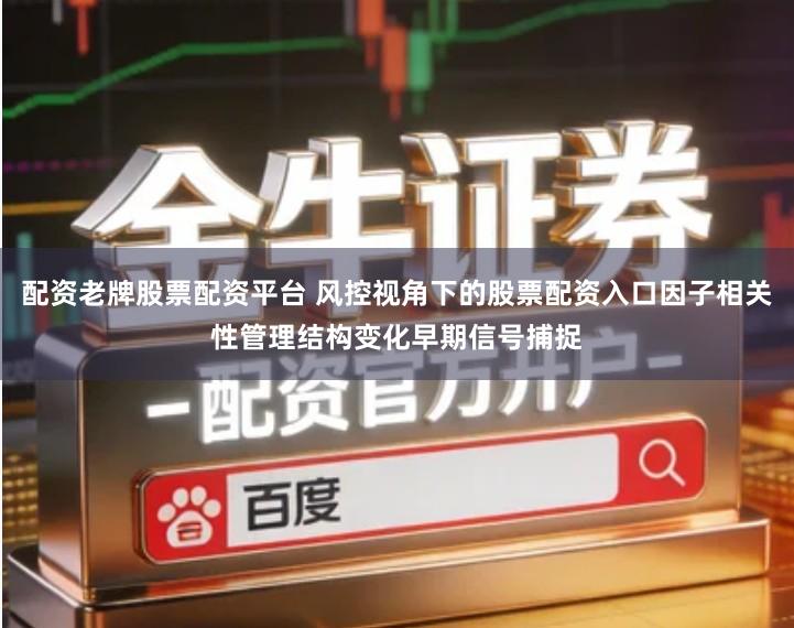 配资老牌股票配资平台 风控视角下的股票配资入口因子相关性管理结构变化早期信号捕捉