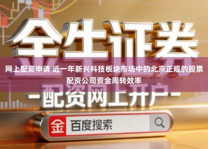 网上配资申请 近一年新兴科技板块市场中的北京正规的股票配资公司资金周转效率