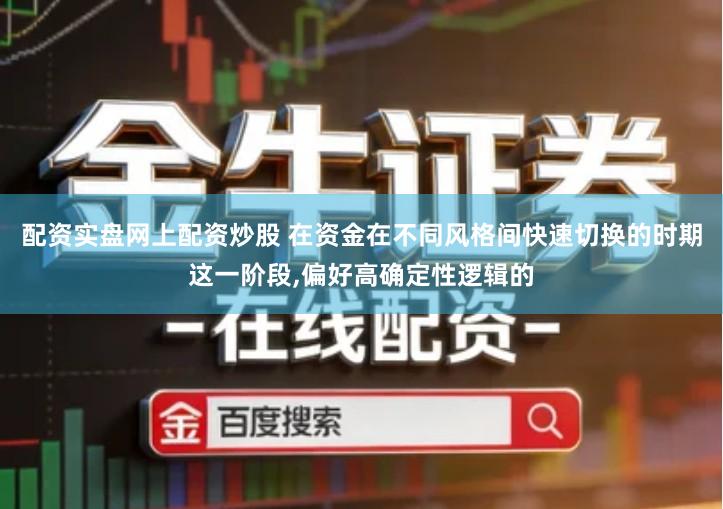 配资实盘网上配资炒股 在资金在不同风格间快速切换的时期这一阶段,偏好高确定性逻辑的