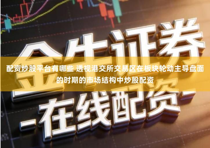 配资炒股平台有哪些 透视港交所交易区在板块轮动主导盘面的时期的市场结构中炒股配资