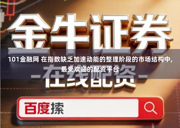 101金融网 在指数缺乏加速动能的整理阶段的市场结构中,最受欢迎的配资平台