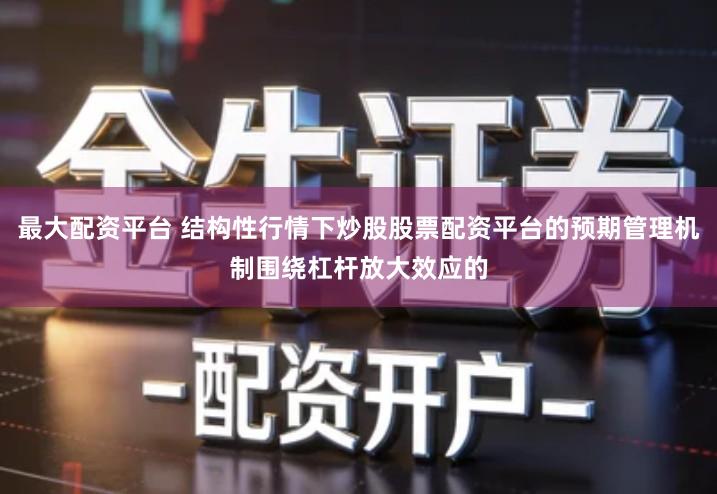 最大配资平台 结构性行情下炒股股票配资平台的预期管理机制围绕杠杆放大效应的